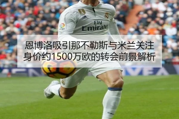 恩博洛吸引那不勒斯与米兰关注 身价约1500万欧的转会前景解析